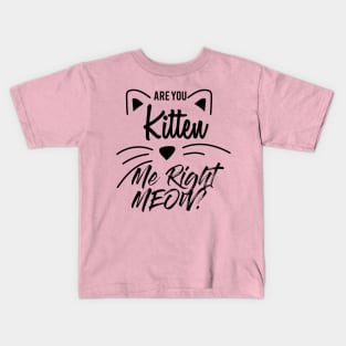 Are You Kitten Me Right Meow Kids T-Shirt